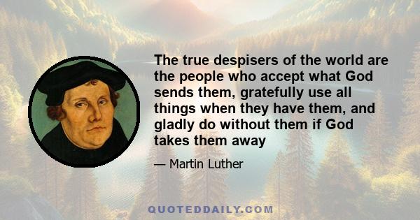 The true despisers of the world are the people who accept what God sends them, gratefully use all things when they have them, and gladly do without them if God takes them away