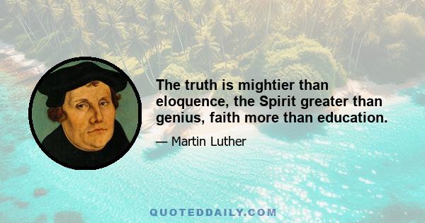 The truth is mightier than eloquence, the Spirit greater than genius, faith more than education.