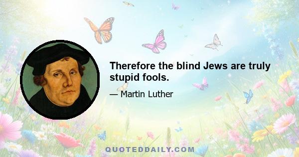 Therefore the blind Jews are truly stupid fools.