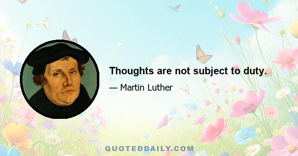 Thoughts are not subject to duty.