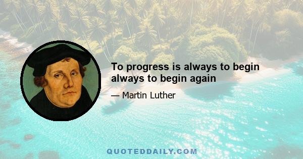 To progress is always to begin always to begin again