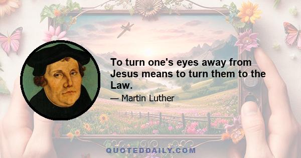 To turn one's eyes away from Jesus means to turn them to the Law.