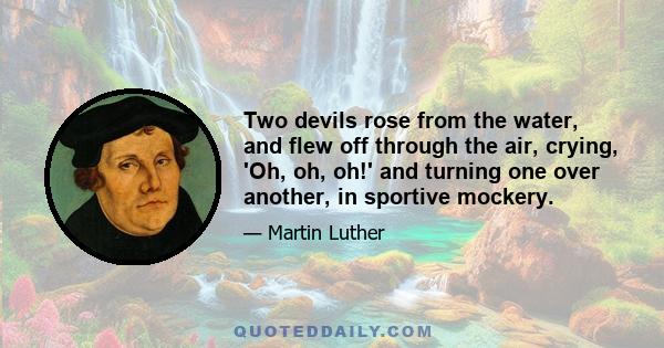 Two devils rose from the water, and flew off through the air, crying, 'Oh, oh, oh!' and turning one over another, in sportive mockery.