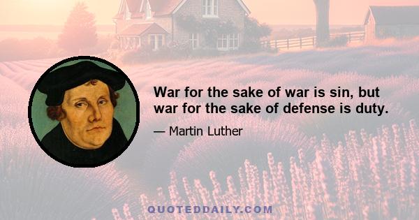 War for the sake of war is sin, but war for the sake of defense is duty.