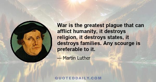 War is the greatest plague that can afflict humanity, it destroys religion, it destroys states, it destroys families. Any scourge is preferable to it.