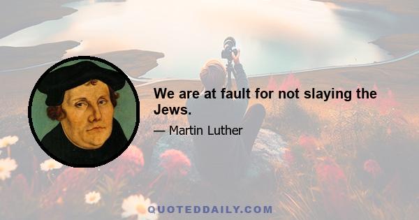 We are at fault for not slaying the Jews.