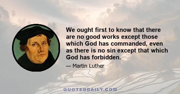 We ought first to know that there are no good works except those which God has commanded, even as there is no sin except that which God has forbidden.