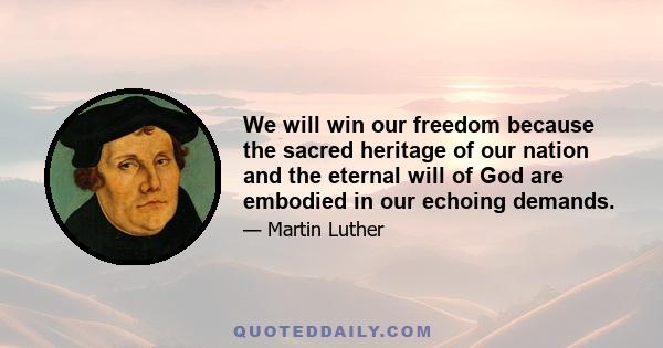 We will win our freedom because the sacred heritage of our nation and the eternal will of God are embodied in our echoing demands.