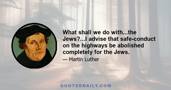 What shall we do with...the Jews?...I advise that safe-conduct on the highways be abolished completely for the Jews.