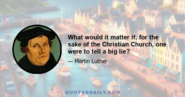 What would it matter if, for the sake of the Christian Church, one were to tell a big lie?