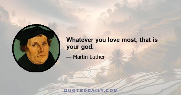 Whatever you love most, that is your god.