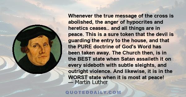 Whenever the true message of the cross is abolished, the anger of hypocrites and heretics ceases.. and all things are in peace. This is a sure token that the devil is guarding the entry to the house, and that the PURE