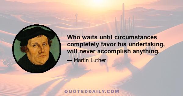 Who waits until circumstances completely favor his undertaking, will never accomplish anything.