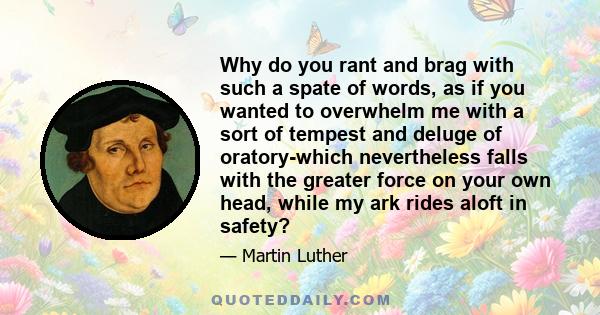 Why do you rant and brag with such a spate of words, as if you wanted to overwhelm me with a sort of tempest and deluge of oratory-which nevertheless falls with the greater force on your own head, while my ark rides