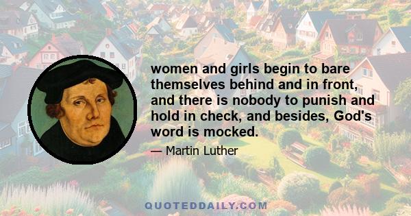 women and girls begin to bare themselves behind and in front, and there is nobody to punish and hold in check, and besides, God's word is mocked.