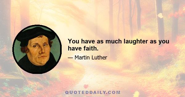 You have as much laughter as you have faith.