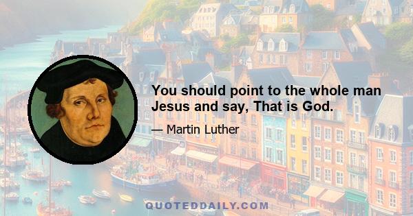 You should point to the whole man Jesus and say, That is God.