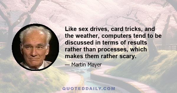 Like sex drives, card tricks, and the weather, computers tend to be discussed in terms of results rather than processes, which makes them rather scary.