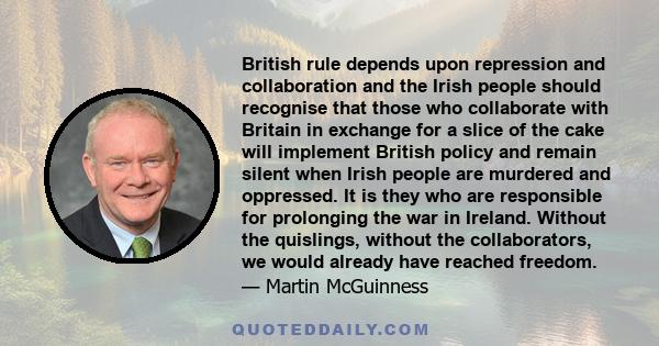 British rule depends upon repression and collaboration and the Irish people should recognise that those who collaborate with Britain in exchange for a slice of the cake will implement British policy and remain silent