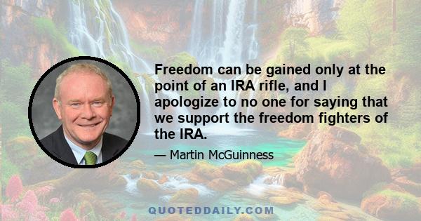 Freedom can be gained only at the point of an IRA rifle, and I apologize to no one for saying that we support the freedom fighters of the IRA.