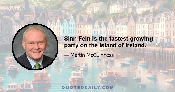 Sinn Fein is the fastest growing party on the island of Ireland.