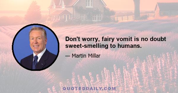 Don't worry, fairy vomit is no doubt sweet-smelling to humans.