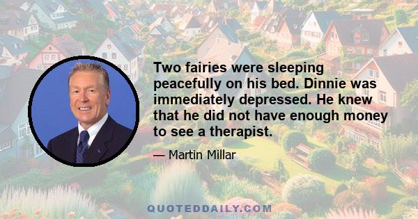 Two fairies were sleeping peacefully on his bed. Dinnie was immediately depressed. He knew that he did not have enough money to see a therapist.