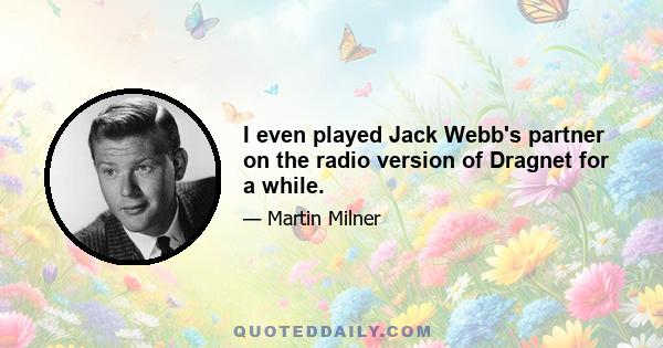 I even played Jack Webb's partner on the radio version of Dragnet for a while.