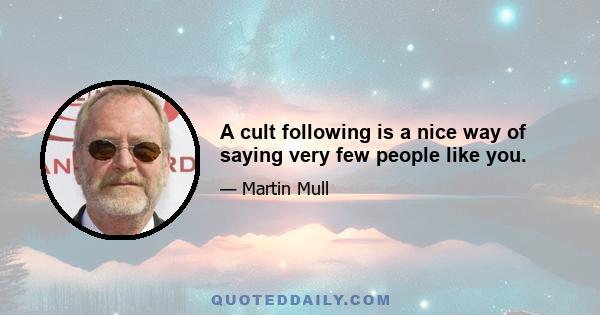 A cult following is a nice way of saying very few people like you.