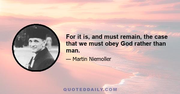 For it is, and must remain, the case that we must obey God rather than man.