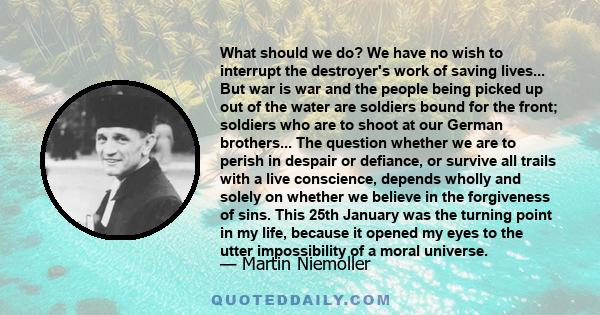 What should we do? We have no wish to interrupt the destroyer's work of saving lives... But war is war and the people being picked up out of the water are soldiers bound for the front; soldiers who are to shoot at our