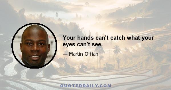 Your hands can't catch what your eyes can't see.