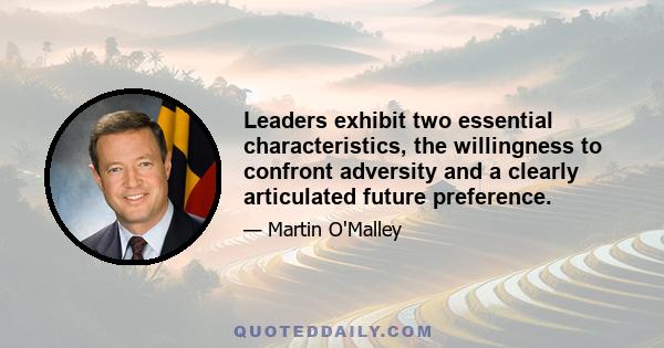 Leaders exhibit two essential characteristics, the willingness to confront adversity and a clearly articulated future preference.