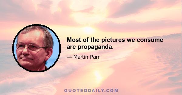 Most of the pictures we consume are propaganda.