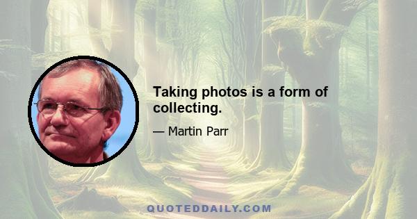 Taking photos is a form of collecting.