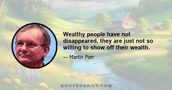 Wealthy people have not disappeared, they are just not so willing to show off their wealth.