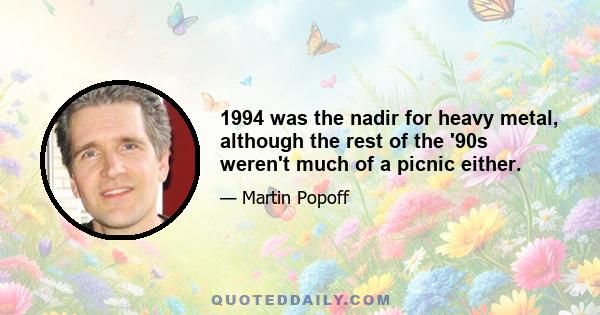 1994 was the nadir for heavy metal, although the rest of the '90s weren't much of a picnic either.