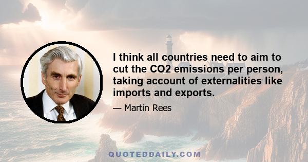 I think all countries need to aim to cut the CO2 emissions per person, taking account of externalities like imports and exports.