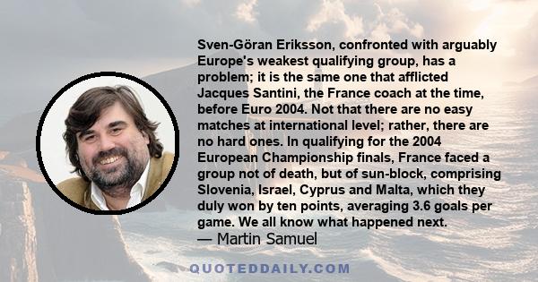 Sven-Göran Eriksson, confronted with arguably Europe's weakest qualifying group, has a problem; it is the same one that afflicted Jacques Santini, the France coach at the time, before Euro 2004. Not that there are no