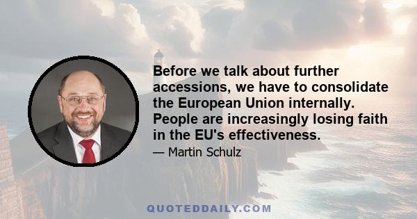 Before we talk about further accessions, we have to consolidate the European Union internally. People are increasingly losing faith in the EU's effectiveness.