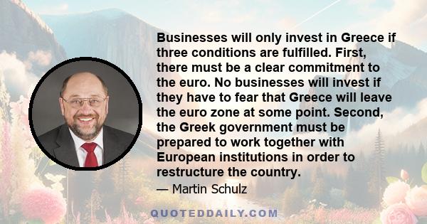 Businesses will only invest in Greece if three conditions are fulfilled. First, there must be a clear commitment to the euro. No businesses will invest if they have to fear that Greece will leave the euro zone at some