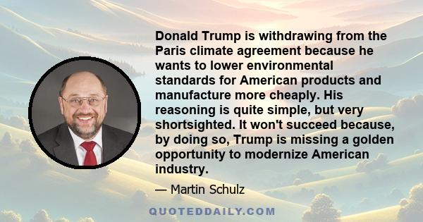 Donald Trump is withdrawing from the Paris climate agreement because he wants to lower environmental standards for American products and manufacture more cheaply. His reasoning is quite simple, but very shortsighted. It 