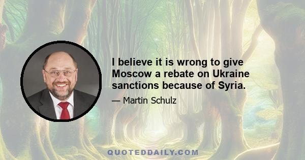 I believe it is wrong to give Moscow a rebate on Ukraine sanctions because of Syria.