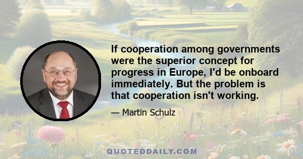 If cooperation among governments were the superior concept for progress in Europe, I'd be onboard immediately. But the problem is that cooperation isn't working.