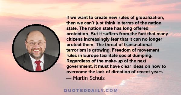 If we want to create new rules of globalization, then we can't just think in terms of the nation state. The nation state has long offered protection. But it suffers from the fact that many citizens increasingly fear