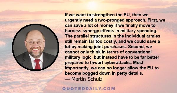 If we want to strengthen the EU, then we urgently need a two-pronged approach. First, we can save a lot of money if we finally move to harness synergy effects in military spending. The parallel structures in the