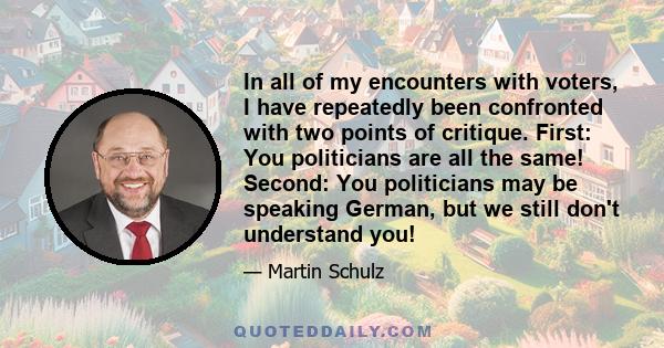 In all of my encounters with voters, I have repeatedly been confronted with two points of critique. First: You politicians are all the same! Second: You politicians may be speaking German, but we still don't understand