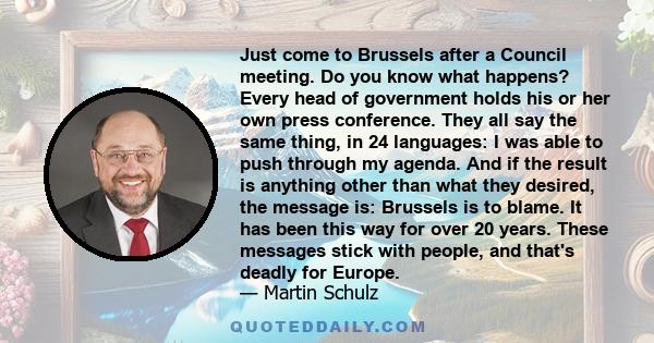 Just come to Brussels after a Council meeting. Do you know what happens? Every head of government holds his or her own press conference. They all say the same thing, in 24 languages: I was able to push through my