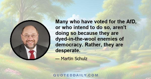 Many who have voted for the AfD, or who intend to do so, aren't doing so because they are dyed-in-the-wool enemies of democracy. Rather, they are desperate.