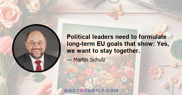 Political leaders need to formulate long-term EU goals that show: Yes, we want to stay together.